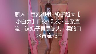 新人！巨乳御姐~奶子超大【小白兔】口交~乳交~白浆直流，这奶子真是够大，看的口水直流 (3)