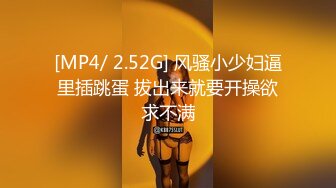 [MP4/ 2.52G] 风骚小少妇逼里插跳蛋 拔出来就要开操欲求不满