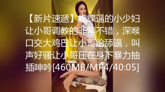 【新片速遞】蝴蝶逼的小少妇让小哥调教的非常不错，深喉口交大鸡巴让小哥给舔逼，叫声好骚让小哥压在身下暴力抽插呻吟[460MB/MP4/40:05]