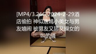 [MP4/3.26G]2024-2-29酒店偷拍 神似唐嫣小美女与男友嬉闹 被男友又舔又操女的叫的骚