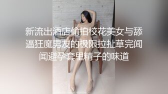 新流出酒店偷拍校花美女与舔逼狂魔男友的极限拉扯草完闻闻避孕套里精子的味道