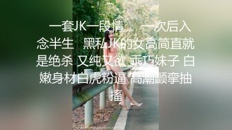 ✿一套JK一段情❤️一次后入念半生✿黑私JK的女高简直就是绝杀 又纯又欲 乖巧妹子 白嫩身材白虎粉逼 高潮颤挛抽搐