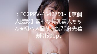 ：FC2PPV-4542791-【無個人撮影】素朴な貧乳素人ちゃん★初ハメ撮り～約70分先着割引500pt