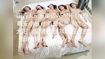 国内大尺度擦边ASMR-Lia的晚安小屋 小鱼晕晕要睡觉 小太阳 淫语诱惑 舔耳助眠 付费福诱惑合集【120v】 (55)