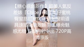 【糖心原創新作】超美人氣反差婊『Chloe』騷丁牛仔蜜桃臀窒息肛塞挑逗 落地窗前道具速插高潮激顫 男主爆肏魅惑尤物 淫靡內射中出 720P高清原版