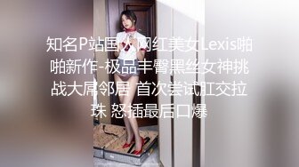 知名P站国人网红美女Lexis啪啪新作-极品丰臀黑丝女神挑战大屌邻居 首次尝试肛交拉珠 怒插最后口爆