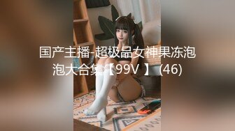 国产主播-超极品女神果冻泡泡大合集【99V 】 (46)