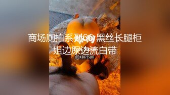 商场厕拍系列66 黑丝长腿柜姐边尿边流白带