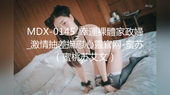 MDX-0145_幸運裸體家政婦_激情抽差撫慰心靈官网-蜜苏（蜜桃苏艾文）