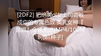 [2DF2] 把绝美ol女上司调教成你的专属色奴 美乳女神『昆娜』全裸无遮[MP4/100MB][BT种子]