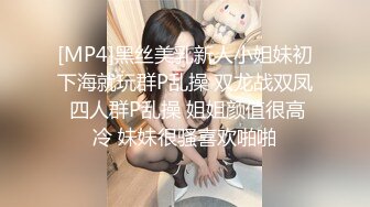 [MP4]黑丝美乳新人小姐妹初下海就玩群P乱操 双龙战双凤 四人群P乱操 姐姐颜值很高冷 妹妹很骚喜欢啪啪