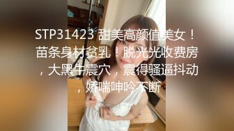 STP31423 甜美高颜值美女！苗条身材贫乳！脱光光收费房，大黑牛震穴，震得骚逼抖动，娇喘呻吟不断