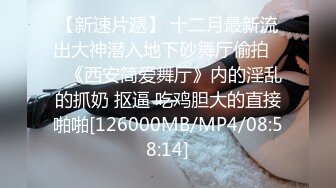 【新速片遞】 十二月最新流出大神潜入地下砂舞厅偷拍❤️《西安简爱舞厅》内的淫乱的抓奶 抠逼 吃鸡胆大的直接啪啪[126000MB/MP4/08:58:14]