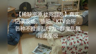 【稀缺资源,社死混乱】真实记录夜场、迪吧、KTV会所，各种不雅淫乱行为~群魔乱舞淫荡至极