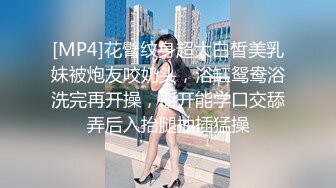 [MP4]花臂纹身超大白皙美乳妹被炮友咬奶头，浴缸鸳鸯浴洗完再开操，掰开能学口交舔弄后入抬腿抽插猛操