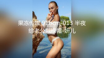 果冻传媒 91bcm-013 半夜给老公戴绿帽-妍儿