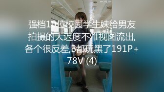 强档10位校园学生妹给男友拍摄的大迟度不雅视图流出,各个很反差,B都玩黑了191P+78V (4)