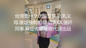 台湾第一女优吴梦梦.巨乳义母.废墟强制射精.巨乳OL强奸同事.麻豆传媒映画代理出品