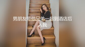 男朋友带他兄弟一起到酒店后入我