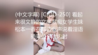 (中文字幕) [CJOD-250] 看起来很文静的文学系痴女学生妹松本一香在耳边低声说着淫语骑乘位多次内射