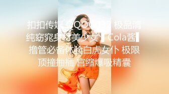 扣扣传媒 QQOG032 极品清纯窈窕身材美少女 ▌Cola酱▌撸管必备体验白虎女仆 极限顶撞抽插 宫缩爆吸精囊