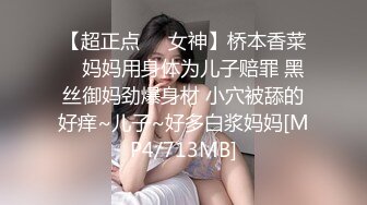 【超正点❤️女神】桥本香菜✨ 妈妈用身体为儿子赔罪 黑丝御妈劲爆身材 小穴被舔的好痒~儿子~好多白浆妈妈[MP4/713MB]