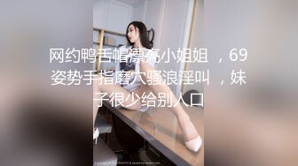 网约鸭舌帽漂亮小姐姐 ，69姿势手指磨穴骚浪淫叫 ，妹子很少给别人口