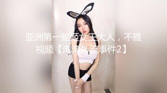 亚洲第一蛇姬女王大人，不雅视频【湾湾外流事件2】