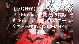 【新片速遞】&nbsp;&nbsp; ED Mosaic 模特小婕被摄影师下药❤️欲火难耐太想要一个男人来操她了[942M/MP4/43:01]