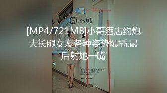 [MP4/721MB]小哥酒店约炮大长腿女友各种姿势爆插.最后射她一嘴