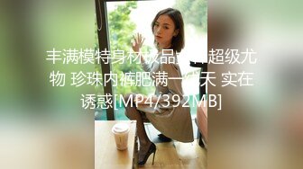 丰满模特身材极品女神超级尤物 珍珠内裤肥满一线天 实在诱惑[MP4/392MB]