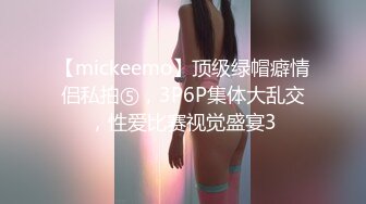 【mickeemo】顶级绿帽癖情侣私拍⑤，3P6P集体大乱交，性爱比赛视觉盛宴3