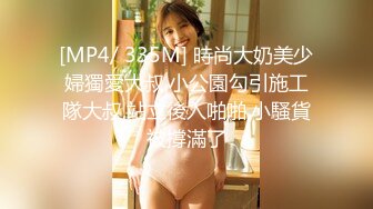 [MP4/ 335M] 時尚大奶美少婦獨愛大叔,小公園勾引施工隊大叔,站立後入啪啪,小騷貨被撐滿了