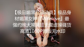 【极品媚黑??总动员】极品身材媚黑女神『Wifelove』最强约炮大屌黑超无套虐操骚货 高清1080P原版无水印