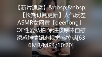 【新片速遞】&nbsp;&nbsp;✨【长期订阅更新】人气反差ASMR女网黄「deerlong」OF性爱私拍 涂油按摩棒自慰诱惑神情媚态视觉感拉满[636MB/MP4/10:20]