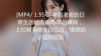 [MP4/ 1.95G] 幸福老哥的日常生活轮流操两00后嫩妹，上位骑乘美女自己动，揉捏奶子猛操屁股