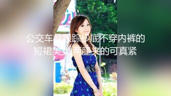 公交车站跟踪抄底不穿内裤的短裙美女 两腿夹的可真紧