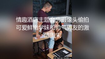 情趣酒店主题套房摄像头偷拍可爱鲜嫩学妹和帅气男友的激情周末