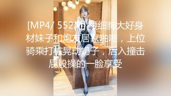 [MP4/ 552M] 腰细胸大好身材妹子和炮友居家啪啪，上位骑乘打桩晃动奶子，后入撞击屁股操的一脸享受