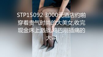 STP15092 3000元酒店约啪穿着贵气时尚的大美女,收完现金床上激战,鸡巴刚插痛的大叫