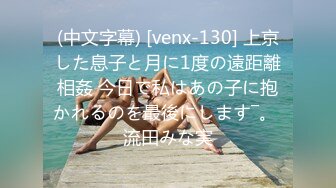 (中文字幕) [venx-130] 上京した息子と月に1度の遠距離相姦 今日で私はあの子に抱かれるのを最後にします―。 流田みな実