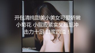 开包清纯甜美小美女可爱娇嫩小菊花 小屁股紧实又翘挺冲击力十足 白浆四溢！