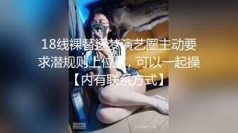 18线裸替逐梦演艺圈主动要求潜规则上位~，可以一起操【内有联系方式】