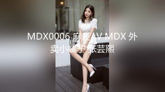 MDX0006 麻豆AV MDX 外卖小姨子 张芸熙