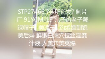 STP27466 ?会所首发? 制片厂 91YCM-19 儿子给老子戴绿帽子▌美凉子▌约炮嫖到貌美后妈 鲜嫩白虎穴拉丝淫靡汁液 人美穴美爽爆