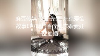 麻豆传媒-兔子先生-东京爱欲故事EP7明日香淫乱未婚妻狂乱抽插