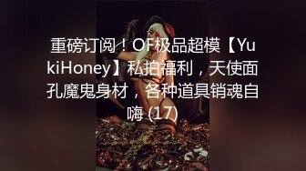 重磅订阅！OF极品超模【YukiHoney】私拍福利，天使面孔魔鬼身材，各种道具销魂自嗨 (17)