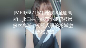 [MP4/ 271M] 纯欲JK全剧高能，jk白袜学妹在小旅馆被操多次高潮，初经人事的粉嫩激发原始欲望