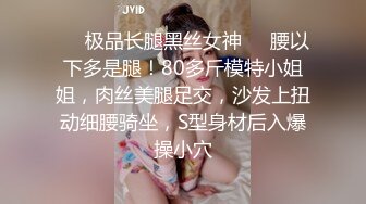 ❤️极品长腿黑丝女神❤️腰以下多是腿！80多斤模特小姐姐，肉丝美腿足交，沙发上扭动细腰骑坐，S型身材后入爆操小穴