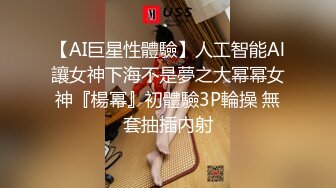 【AI巨星性體驗】人工智能Al讓女神下海不是夢之大幂幂女神『楊幂』初體驗3P輪操 無套抽插内射